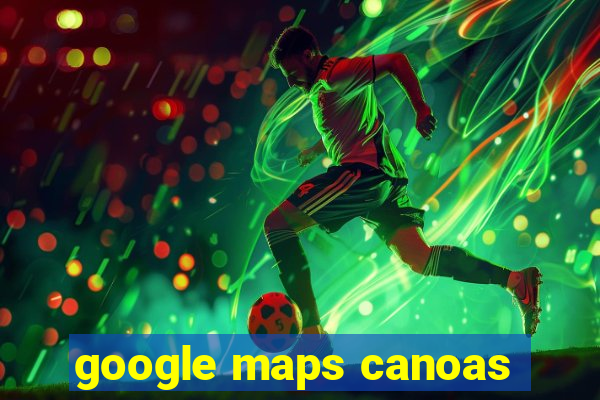 google maps canoas